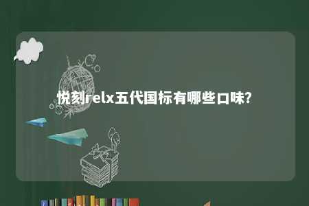 悦刻relx五代国标有哪些口味�？ 